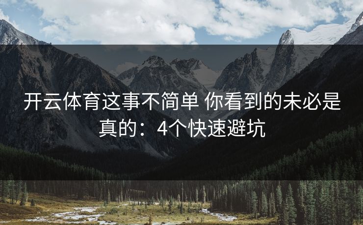 开云体育这事不简单 你看到的未必是真的：4个快速避坑