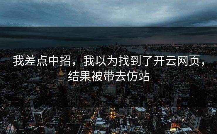 我差点中招，我以为找到了开云网页，结果被带去仿站