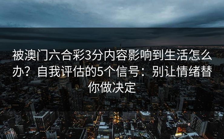 被澳门六合彩3分内容影响到生活怎么办？自我评估的5个信号：别让情绪替你做决定