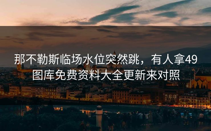 那不勒斯临场水位突然跳，有人拿49图库免费资料大全更新来对照