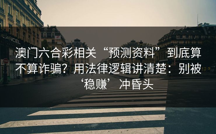 澳门六合彩相关“预测资料”到底算不算诈骗？用法律逻辑讲清楚：别被‘稳赚’冲昏头