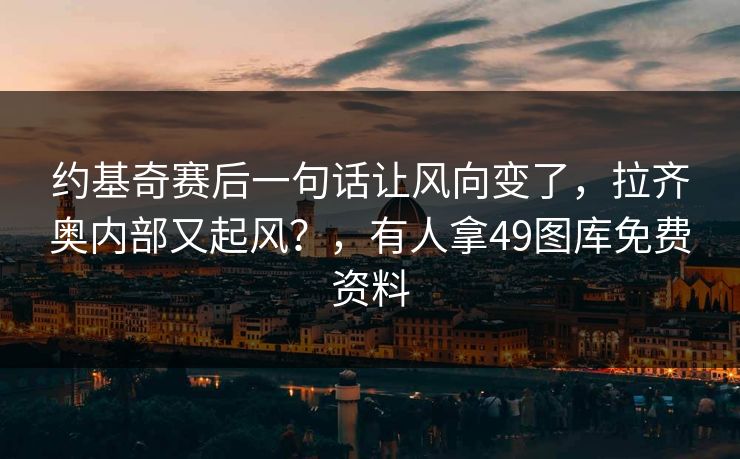 约基奇赛后一句话让风向变了，拉齐奥内部又起风？，有人拿49图库免费资料