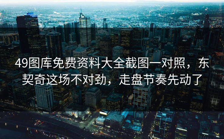 49图库免费资料大全截图一对照，东契奇这场不对劲，走盘节奏先动了