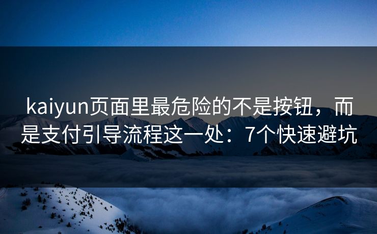 kaiyun页面里最危险的不是按钮，而是支付引导流程这一处：7个快速避坑