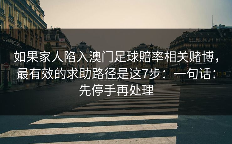 如果家人陷入澳门足球賠率相关赌博，最有效的求助路径是这7步：一句话：先停手再处理