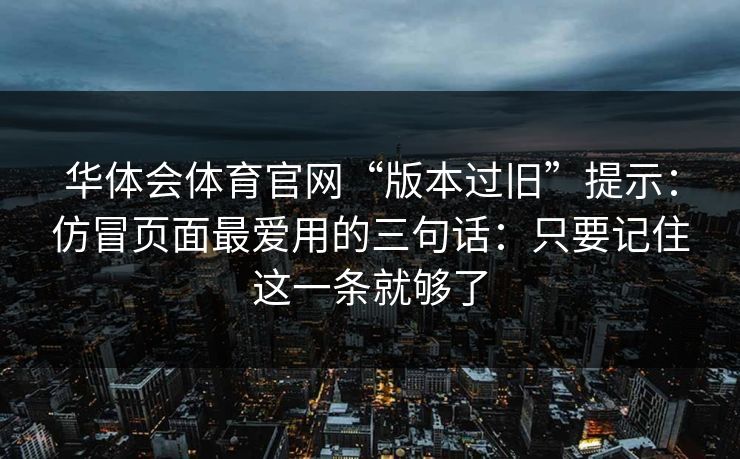 华体会体育官网“版本过旧”提示：仿冒页面最爱用的三句话：只要记住这一条就够了