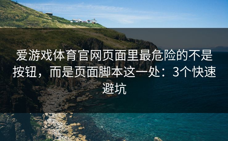 爱游戏体育官网页面里最危险的不是按钮，而是页面脚本这一处：3个快速避坑