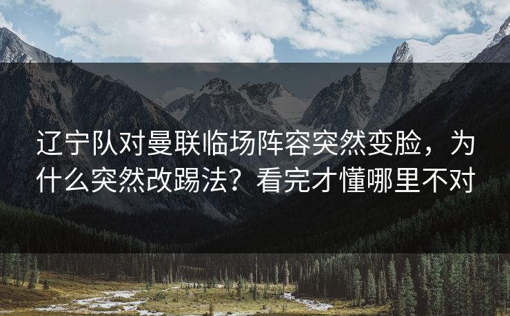 辽宁队对曼联临场阵容突然变脸，为什么突然改踢法？看完才懂哪里不对