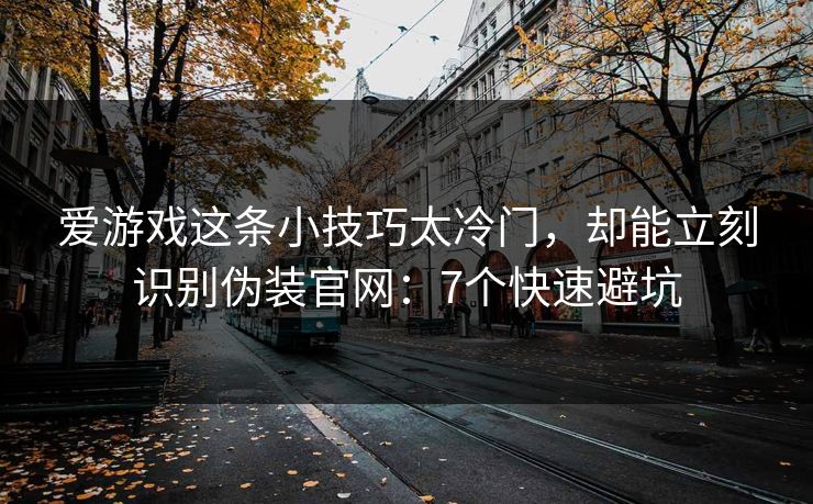 爱游戏这条小技巧太冷门，却能立刻识别伪装官网：7个快速避坑
