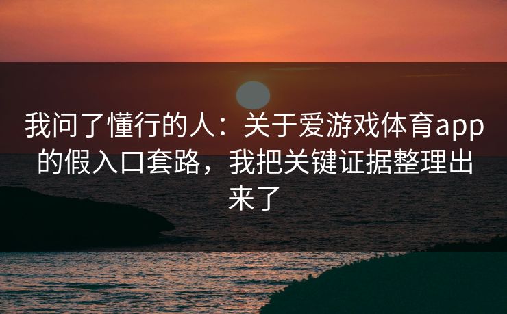 我问了懂行的人：关于爱游戏体育app的假入口套路，我把关键证据整理出来了