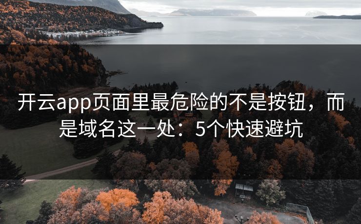 开云app页面里最危险的不是按钮，而是域名这一处：5个快速避坑