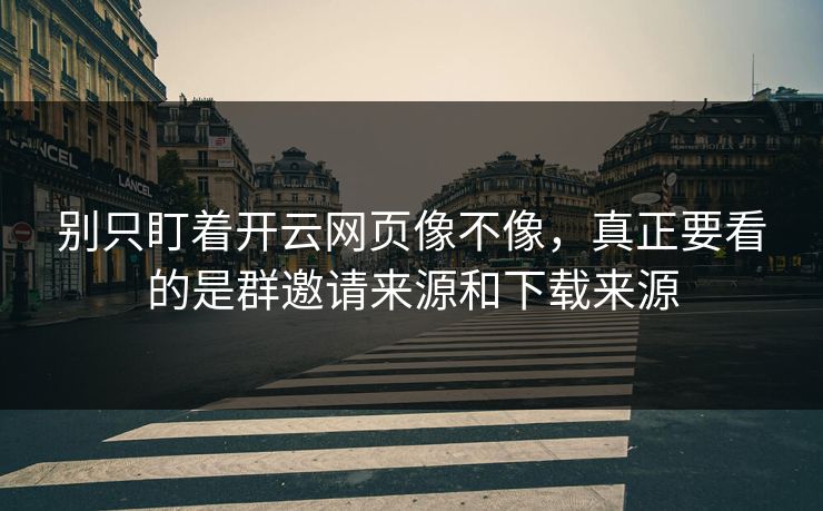 别只盯着开云网页像不像，真正要看的是群邀请来源和下载来源
