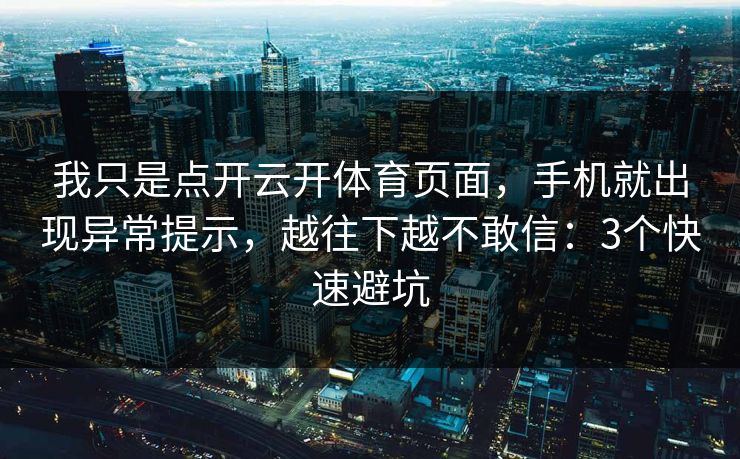 我只是点开云开体育页面，手机就出现异常提示，越往下越不敢信：3个快速避坑
