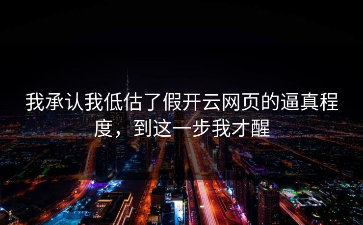 我承认我低估了假开云网页的逼真程度，到这一步我才醒