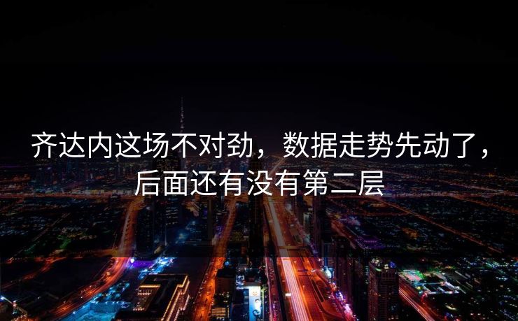 齐达内这场不对劲，数据走势先动了，后面还有没有第二层