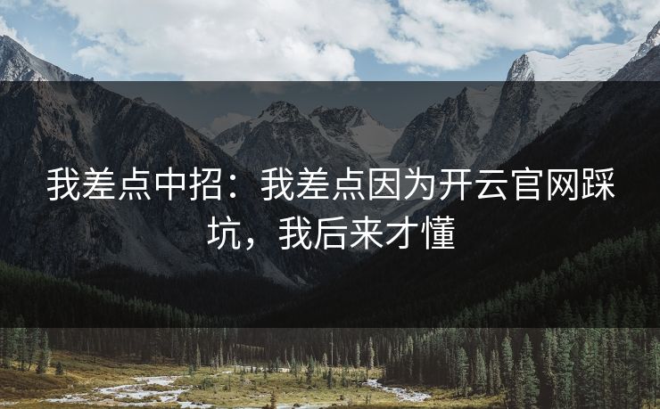 我差点中招：我差点因为开云官网踩坑，我后来才懂