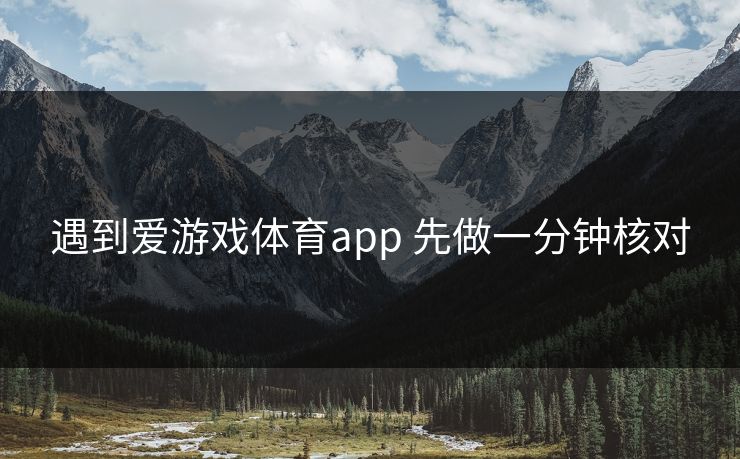 遇到爱游戏体育app 先做一分钟核对