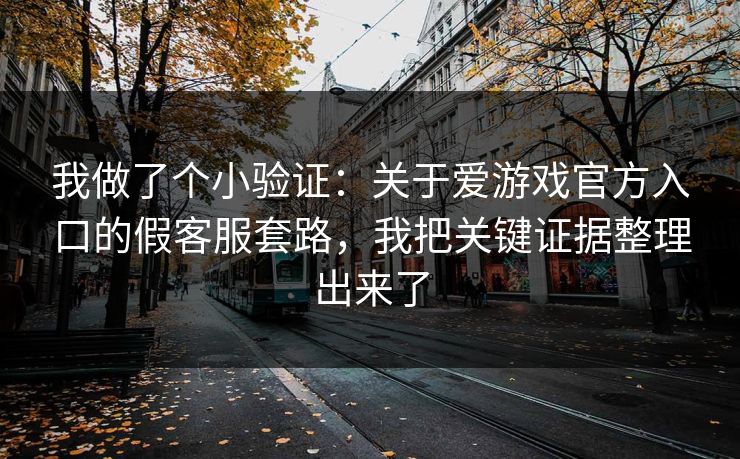 我做了个小验证：关于爱游戏官方入口的假客服套路，我把关键证据整理出来了